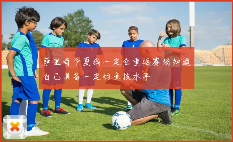 萨里奇今夏我一定会重返赛场知道自己具备一定的竞技水平